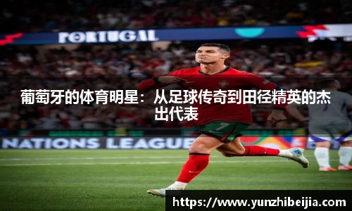 葡萄牙的体育明星：从足球传奇到田径精英的杰出代表