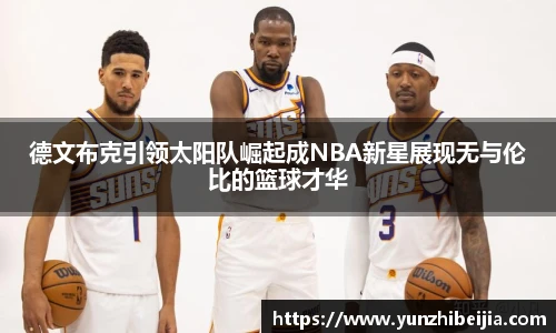 德文布克引领太阳队崛起成NBA新星展现无与伦比的篮球才华