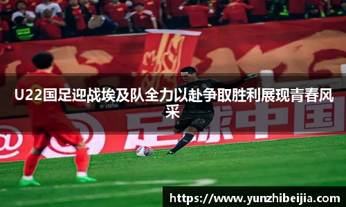 U22国足迎战埃及队全力以赴争取胜利展现青春风采