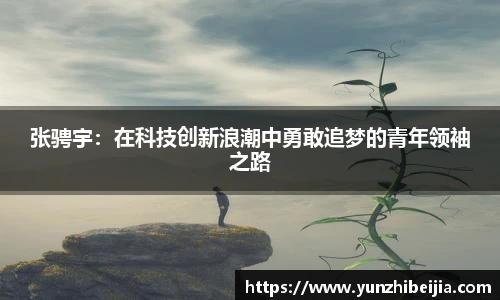 张骋宇：在科技创新浪潮中勇敢追梦的青年领袖之路