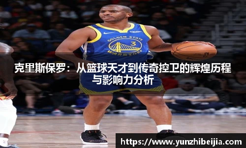 克里斯保罗：从篮球天才到传奇控卫的辉煌历程与影响力分析