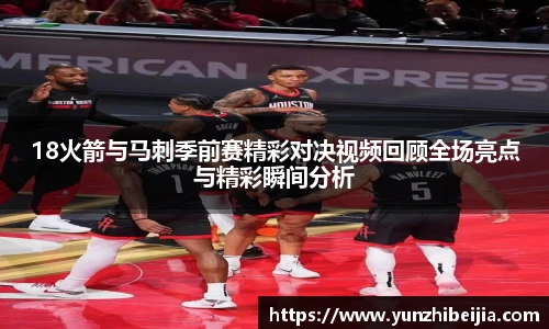 18火箭与马刺季前赛精彩对决视频回顾全场亮点与精彩瞬间分析