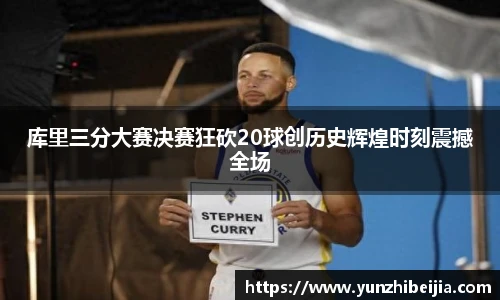 库里三分大赛决赛狂砍20球创历史辉煌时刻震撼全场