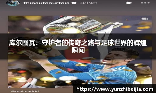库尔图瓦：守护者的传奇之路与足球世界的辉煌瞬间