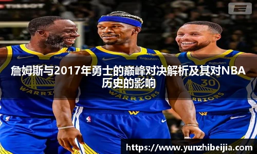 詹姆斯与2017年勇士的巅峰对决解析及其对NBA历史的影响