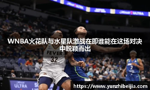 WNBA火花队与水星队激战在即谁能在这场对决中脱颖而出