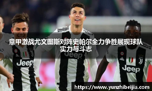 意甲激战尤文图斯对阵史帕尔全力争胜展现球队实力与斗志