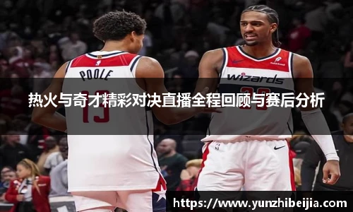 热火与奇才精彩对决直播全程回顾与赛后分析
