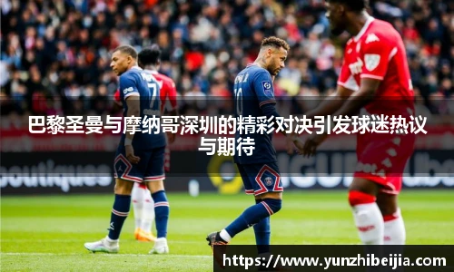 巴黎圣曼与摩纳哥深圳的精彩对决引发球迷热议与期待