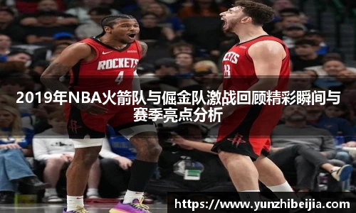2019年NBA火箭队与倔金队激战回顾精彩瞬间与赛季亮点分析