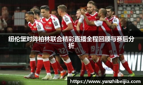 纽伦堡对阵柏林联合精彩直播全程回顾与赛后分析